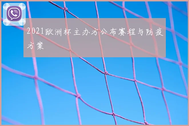 2021欧洲杯主办方公布赛程与防疫方案