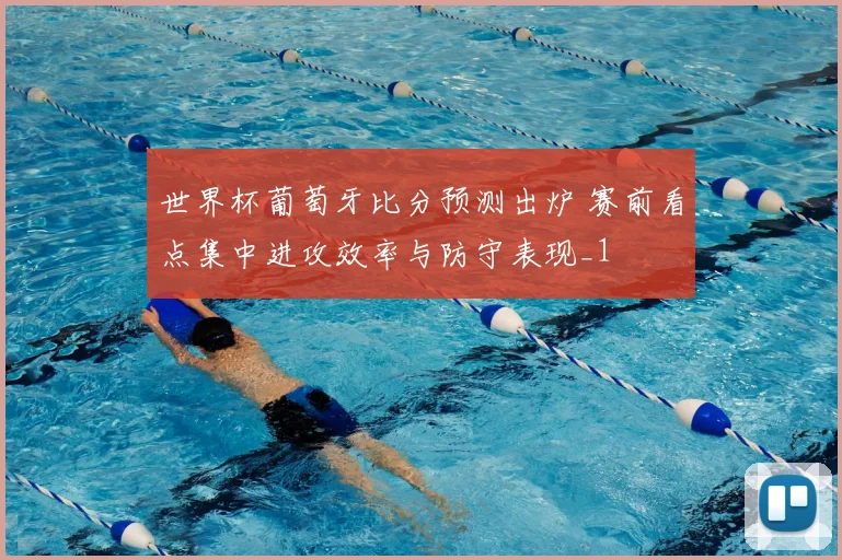 世界杯葡萄牙比分预测出炉 赛前看点集中进攻效率与防守表现_1