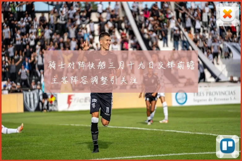 骑士对阵快船三月十九日交锋前瞻 主客阵容调整引关注