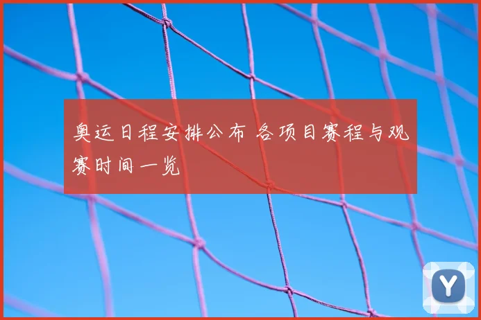 奥运日程安排公布 各项目赛程与观赛时间一览