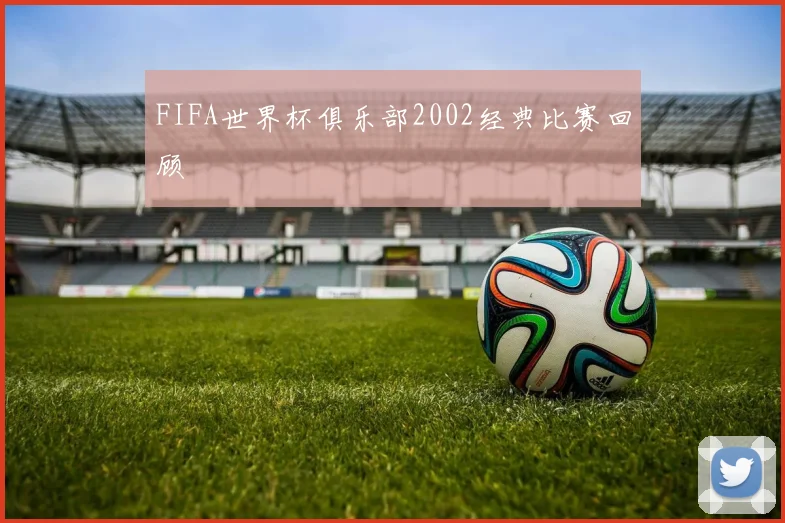 FIFA世界杯俱乐部2002经典比赛回顾
