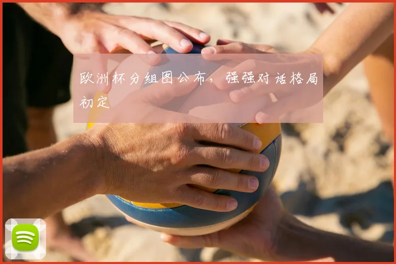 欧洲杯分组图公布,强强对话格局初定
