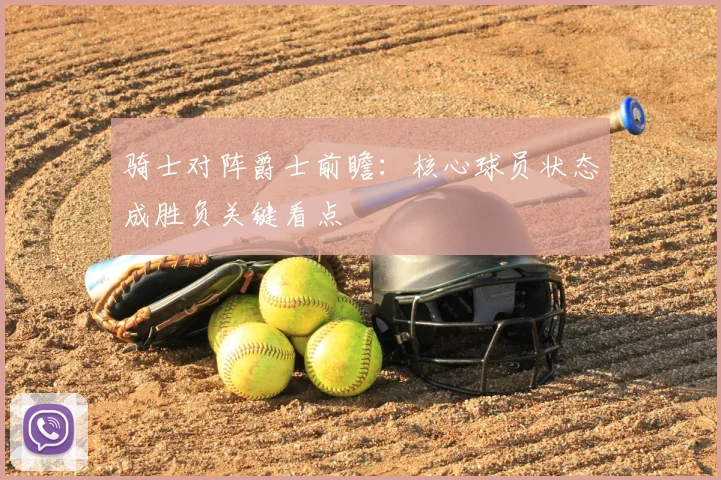 骑士对阵爵士前瞻：核心球员状态成胜负关键看点