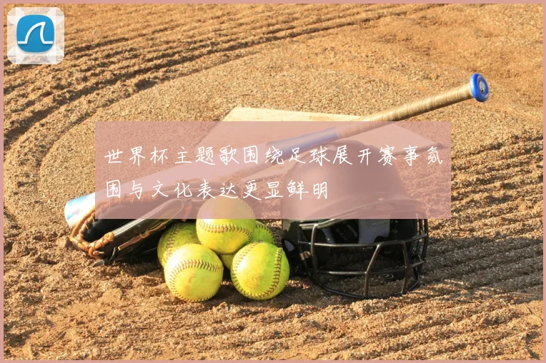 世界杯主题歌围绕足球展开赛事氛围与文化表达更显鲜明