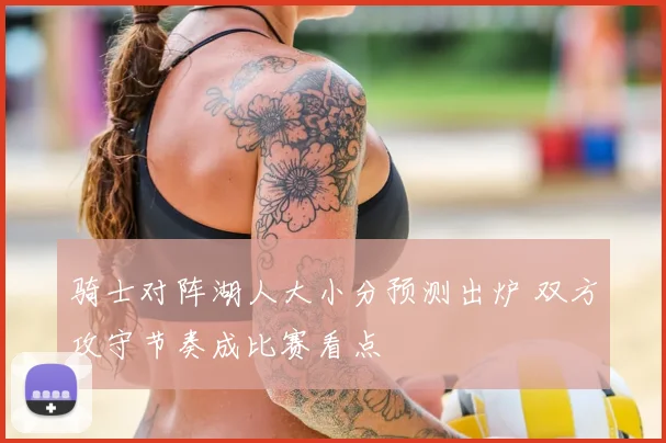 骑士对阵湖人大小分预测出炉 双方攻守节奏成比赛看点