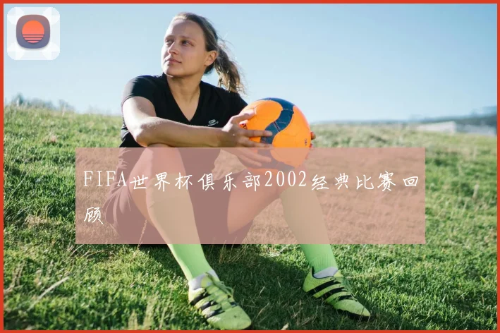 FIFA世界杯俱乐部2002经典比赛回顾