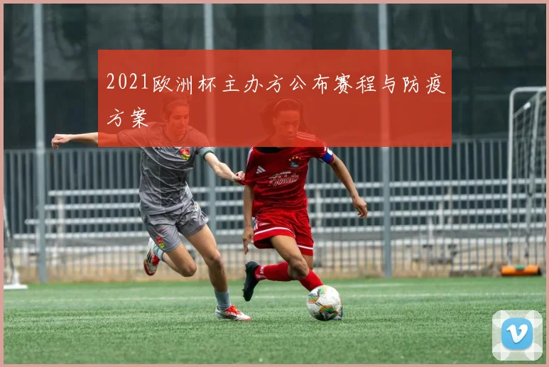 2021欧洲杯主办方公布赛程与防疫方案