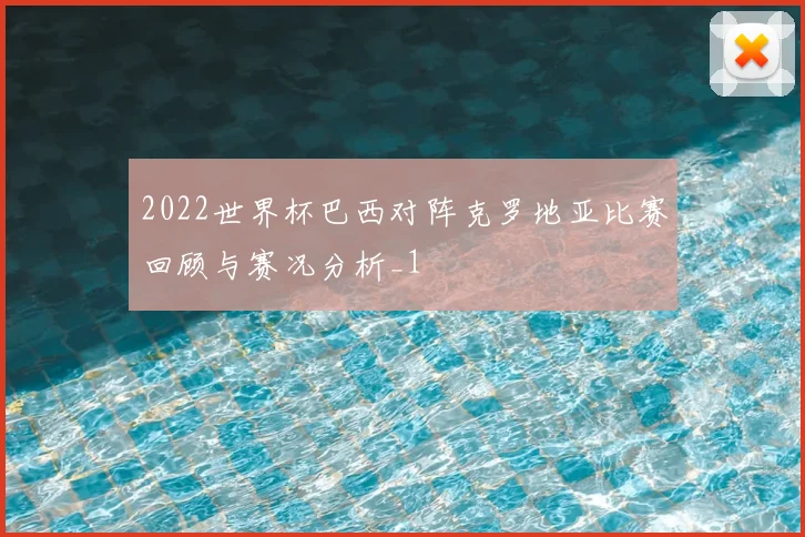 2022世界杯巴西对阵克罗地亚比赛回顾与赛况分析_1