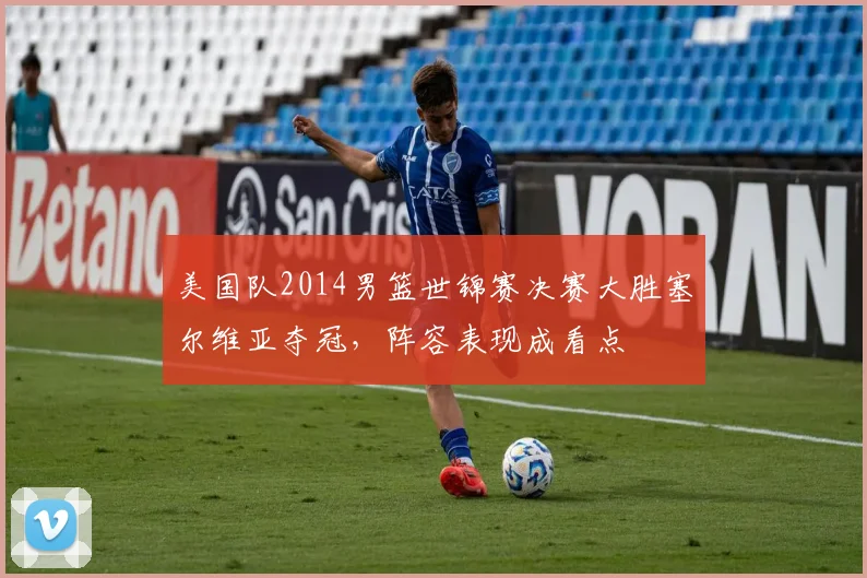 美国队2014男篮世锦赛决赛大胜塞尔维亚夺冠，阵容表现成看点