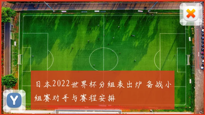 日本2022世界杯分组表出炉 备战小组赛对手与赛程安排