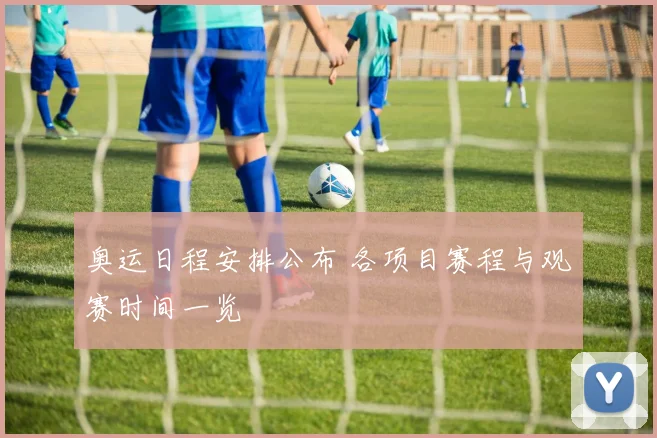 奥运日程安排公布 各项目赛程与观赛时间一览