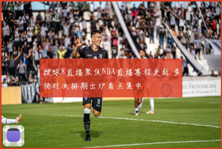 搜球8直播聚焦NBA直播赛程更新 多场对决排期出炉看点集中
