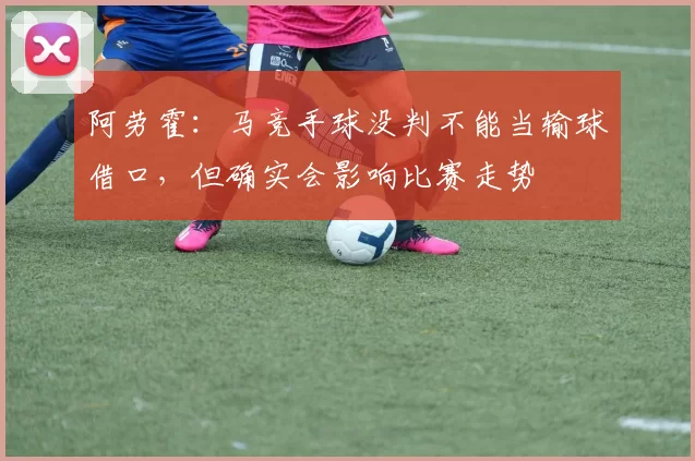 阿劳霍：马竞手球没判不能当输球借口，但确实会影响比赛走势