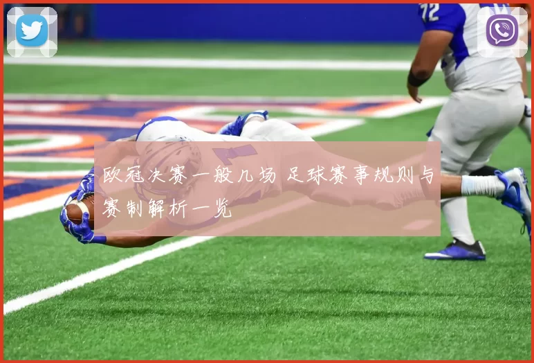 欧冠决赛一般几场 足球赛事规则与赛制解析一览