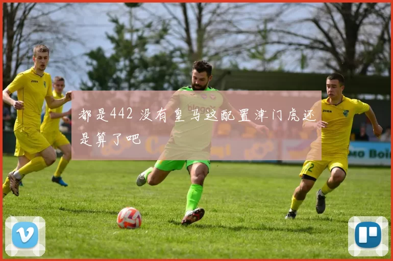 都是442 没有皇马这配置津门虎还是算了吧