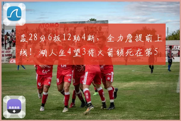 轰28分6板12助4断，全力詹提前上线！湖人坐4望3将火箭锁死在第5