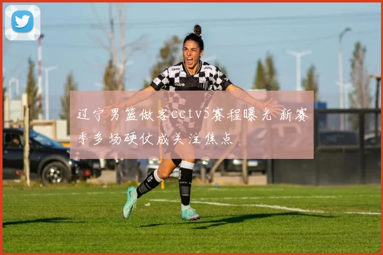 辽宁男篮做客cctv5赛程曝光 新赛季多场硬仗成关注焦点