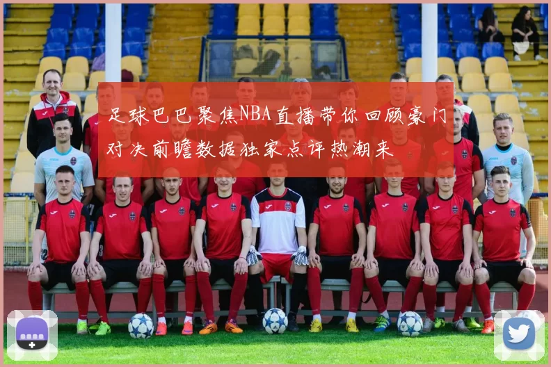 足球巴巴聚焦NBA直播带你回顾豪门对决前瞻数据独家点评热潮来