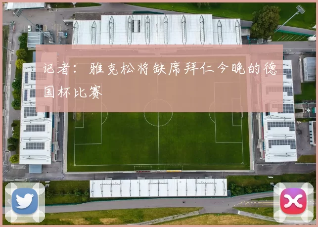 记者：雅克松将缺席拜仁今晚的德国杯比赛